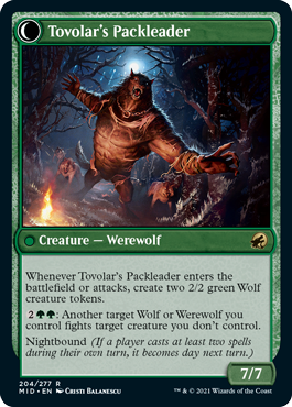 Tovolar's Packleader
 When Tovolar's Huntmaster enters the battlefield, create two 2/2 green Wolf creature tokens.
Daybound (If a player casts no spells during their own turn, it becomes night next turn.)